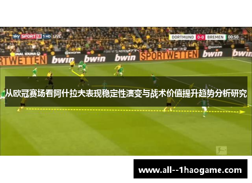 从欧冠赛场看阿什拉夫表现稳定性演变与战术价值提升趋势分析研究