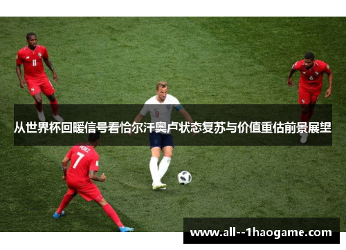 从世界杯回暖信号看恰尔汗奥卢状态复苏与价值重估前景展望