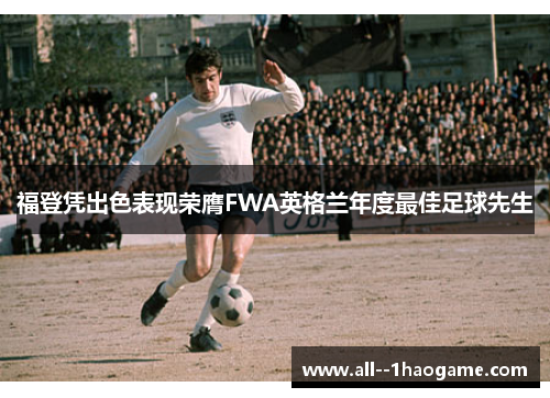 福登凭出色表现荣膺FWA英格兰年度最佳足球先生 福登凭出色表现荣膺FWA英格兰年度最佳足球先生