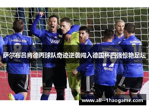 萨尔布吕肯德丙球队奇迹逆袭闯入德国杯四强惊艳足坛
